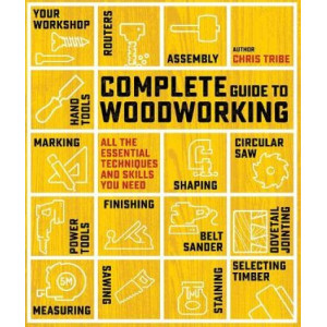 Complete Guide to Woodworking: All the Essential Techniques and Skills You Need