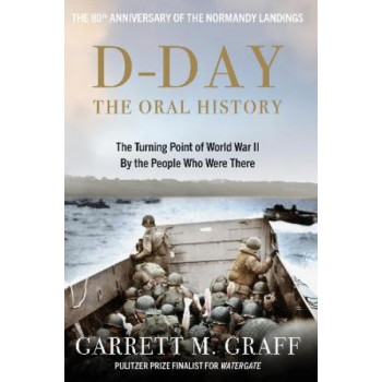 D-DAY The Oral History: The Turning Point of WWII By the People Who Were There