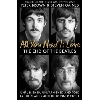 All You Need Is Love: The End of the Beatles - An Oral History by Those Who Were There