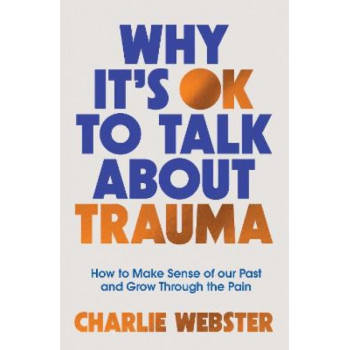 Why It's OK to Talk About Trauma: How to Make Sense of the Past and Grow Through the Pain