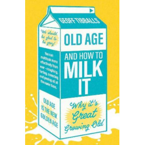 Old Age and How To Milk It: Why It's Great Growing Old