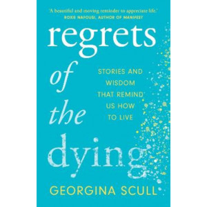 Regrets of the Dying: Stories and Wisdom That Remind Us How to Live