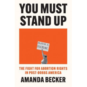 You Must Stand Up: The Fight For Abortion Rights in Post-Dobbs America