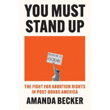 You Must Stand Up: The Fight For Abortion Rights in Post-Dobbs America