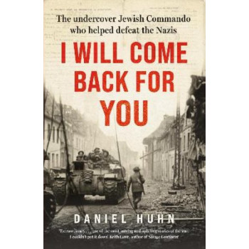 I Will Come Back for You: The undercover Jewish commando who helped defeat the Nazis