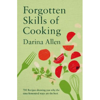 Forgotten Skills of Cooking: 700 Recipes Showing You Why the Time-honoured Ways Are the Best