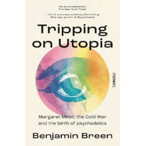 Tripping on Utopia: Margaret Mead, The Cold War and the Birth of Psychedelics