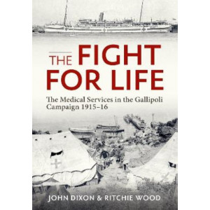 The Fight for Life: The Medical Services in the Gallipoli Campaign, 1915-16