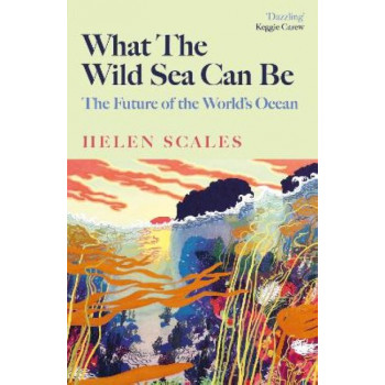 What the Wild Sea Can Be: The Future of the World's Ocean *Baillie Gifford Prize 2024 Longlist*