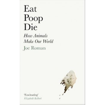 Eat, Poop, Die: How Animals Make Our World