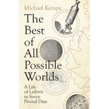 The Best of All Possible Worlds: A Life of Leibniz in Seven Pivotal Days