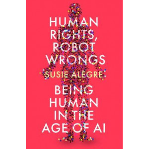 Human Rights, Robot Wrongs: Being Human in the Age of AI