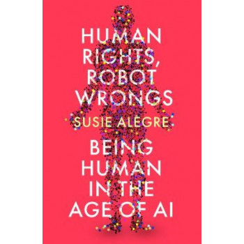 Human Rights, Robot Wrongs: Being Human in the Age of AI