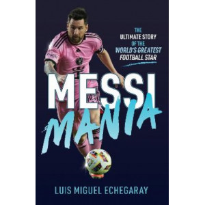Messi Mania: The ultimate story of the world's greatest football star