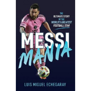 Messi Mania: The ultimate story of the world's greatest football star