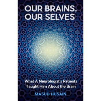 Our Brains, Our Selves: What a Neurologist's Patients Taught Him About the Brain