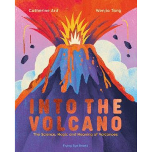 Into the Volcano: The Science, Magic and Meaning of Volcanoes