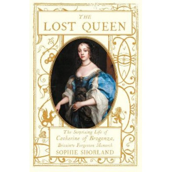 The Lost Queen: The Surprising Life of Catherine of Braganza, Britain's Forgotten Monarch