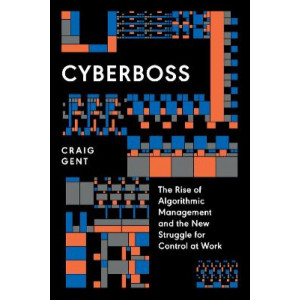 Cyberboss: The Rise of Algorithmic Management and the New Struggle for Control at Work