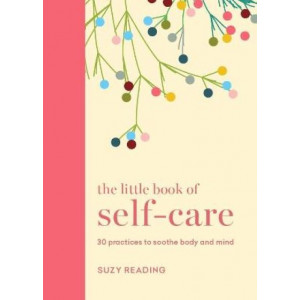 The Little Book of Self-care: 30 practices to soothe the body, mind and soul