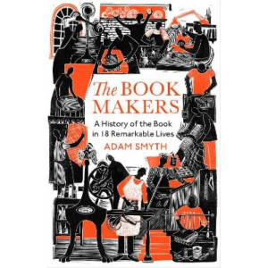 The Book-Makers: A History of the Book in 18 Remarkable Lives