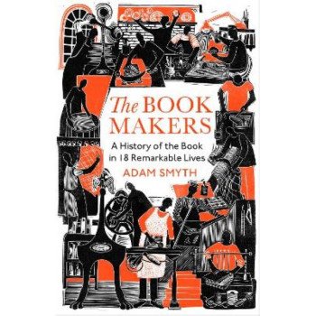 The Book-Makers: A History of the Book in 18 Remarkable Lives