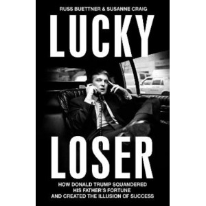 Lucky Loser: How Donald Trump Squandered His Father's Fortune and Created the Illusion of Success