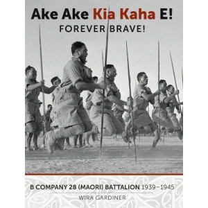 Ake Ake Kia Kaha E!: B Company 28th Maori Battalion 1939-1945