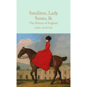 Sanditon, Lady Susan, & The History of England: The Juvenilia and Shorter Works of Jane Austen