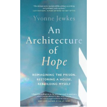 An Architecture of Hope: reimagining the prison, restoring a house, rebuilding myself