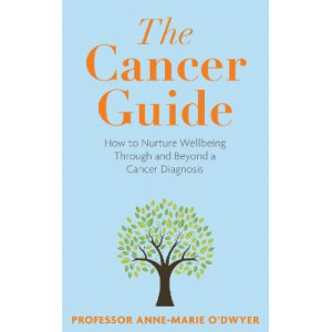 The Cancer Guide: How to Nurture Wellbeing Through and Beyond a Cancer Diagnosis