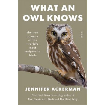 What an Owl Knows: The New Science Of The World's Most Enigmatic Birds