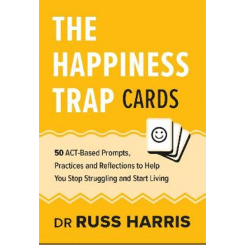 The Happiness Trap Cards: 50 ACT-Based Prompts, Practices and Reflections to Help You Stop Struggling and Start Living