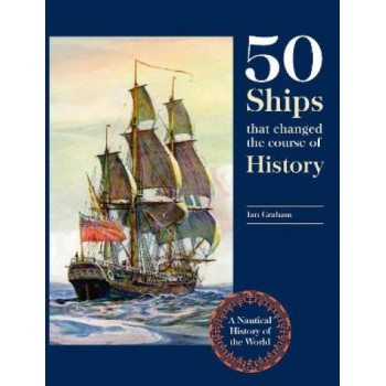 Fifty Ships that Changed the Course of History: A Nautical History of the World