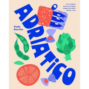 Adriatico: From Puglia to Venice and Trieste, recipes from Italy's Adriatic coast