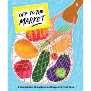 Off to the Market: A celebration of markets, cooking, and fresh food