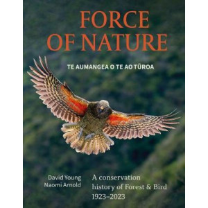 Force Of Nature Te Aumangea O Te Turoa: A conservation history of Forest & Bird 1923-2023 *Staff Pick 2024* *Ockham 2025 Long List*