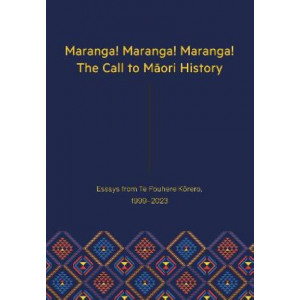 Maranga! Maranga! Maranga! The Call to Maori History: Essays from Te Pouhere Korero, 1999-2023