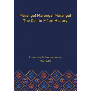 Maranga! Maranga! Maranga! The Call to Maori History: Essays from Te Pouhere Korero, 1999-2023