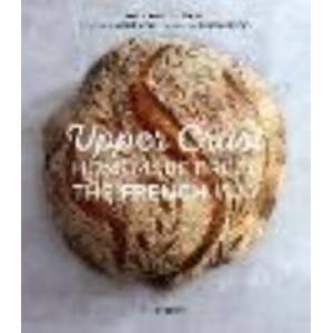 Upper Crust: Homemade Bread the French Way: Recipes and Techniques
