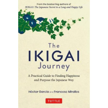 The Ikigai Journey: A Practical Guide to Finding Happiness and Purpose the Japanese Way