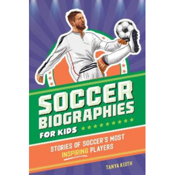 Soccer Biographies for Kids: Stories of Soccer's Most Inspiring Players