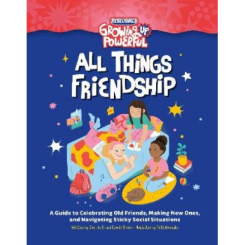 Rebel Girls All Things Friendship: A Guide to Celebrating Old Friends, Making New Ones, and Navigating Sticky Social Situations