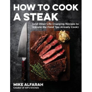 How to Cook a Steak: (and Other Life-Changing Recipes to Elevate the Food You Already Cook)