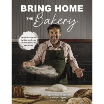 Bring Home the Bakery: Sourdough Recipes for High Hydration Breads, Laminated Pastries and Swedish Buns