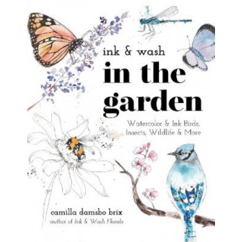 Ink & Wash in the Garden: Watercolor & Ink Birds, Insects, Wildlife & More